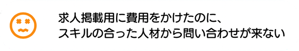 求人掲載用に費用をかけたのに、スキルの合った人材から問い合わせが来ない