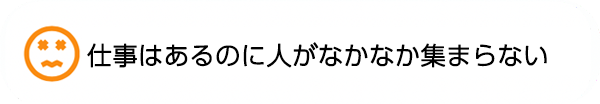 仕事はあるのに人がなかなか集まらない